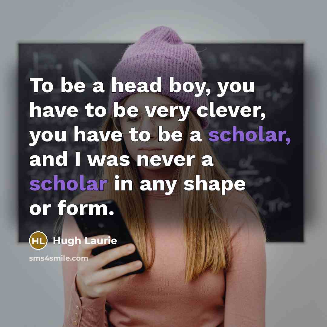 “To be a head boy, you have to be very…” quote by Hugh Laurie