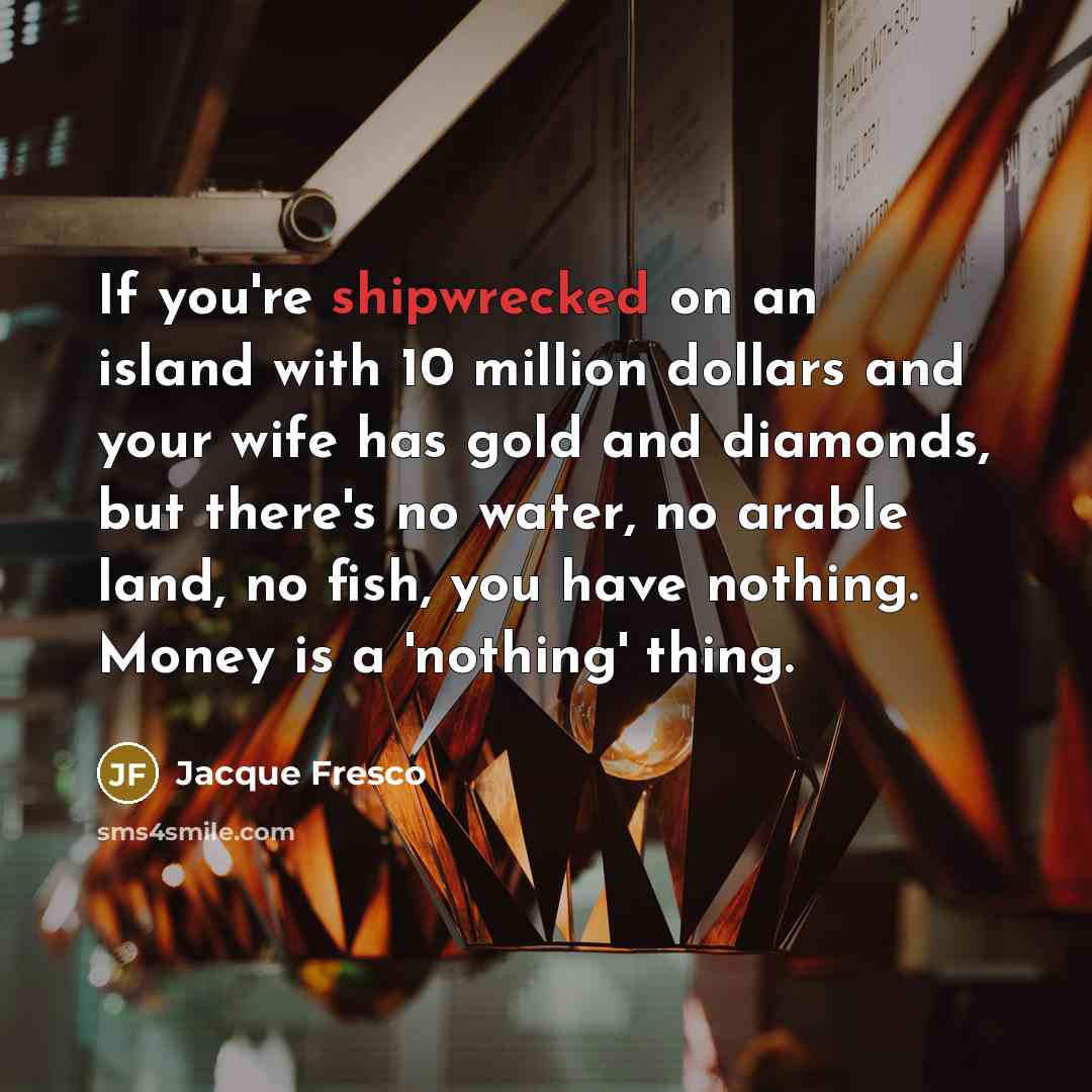 “If you're shipwrecked on an island with 10 million dollars…” quote by Jacque Fresco