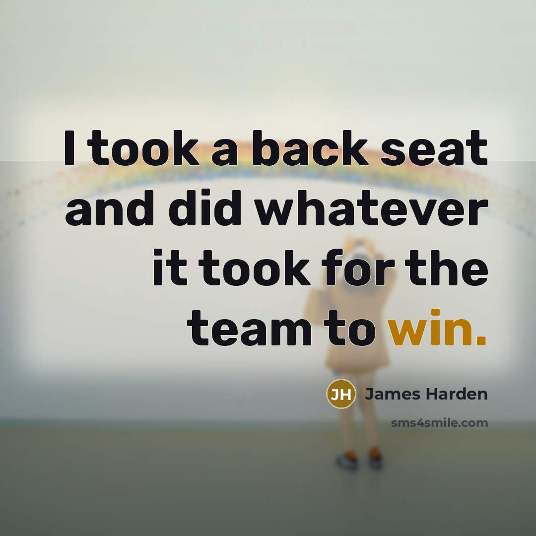 “I took a back seat and did whatever it took…” quote by James Harden