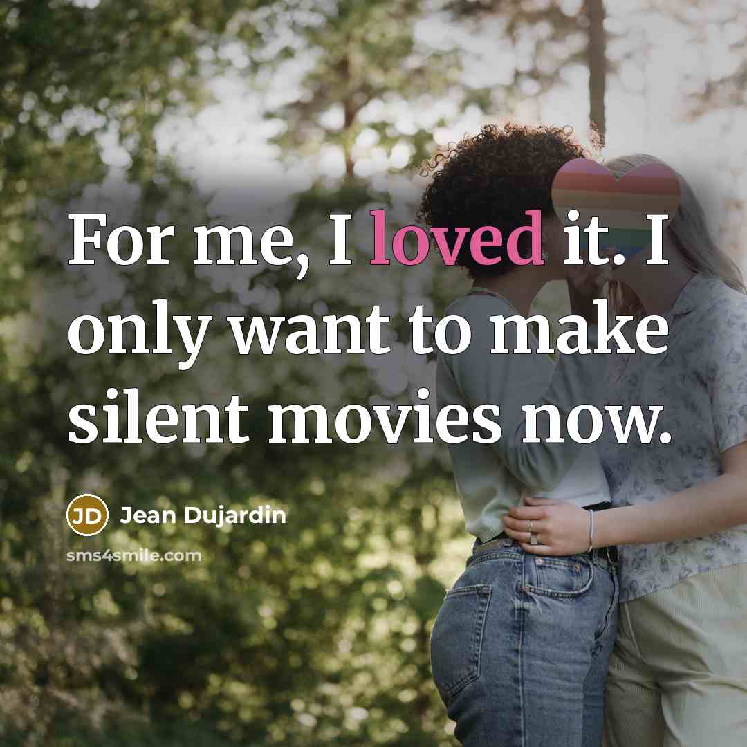 “For me, I loved it. I only want to make…” quote by Jean Dujardin