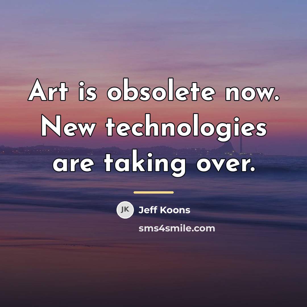 “Art is obsolete now. New technologies are taking over.…” quote by Jeff Koons