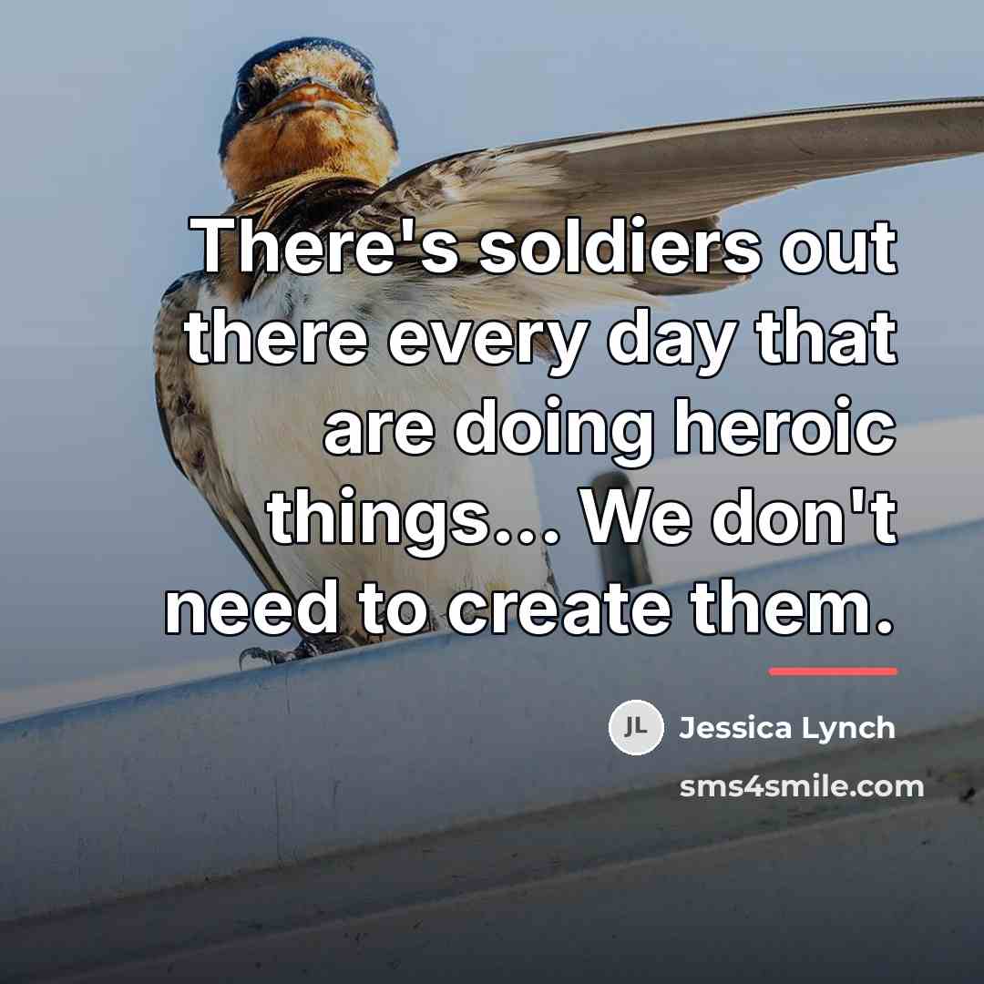 “There's soldiers out there every day that are doing heroic…” quote by Jessica Lynch