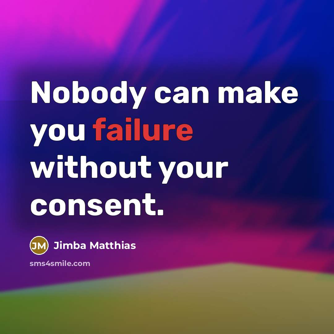 “Nobody can make you failure without your consent.” quote by Jimba Matthias