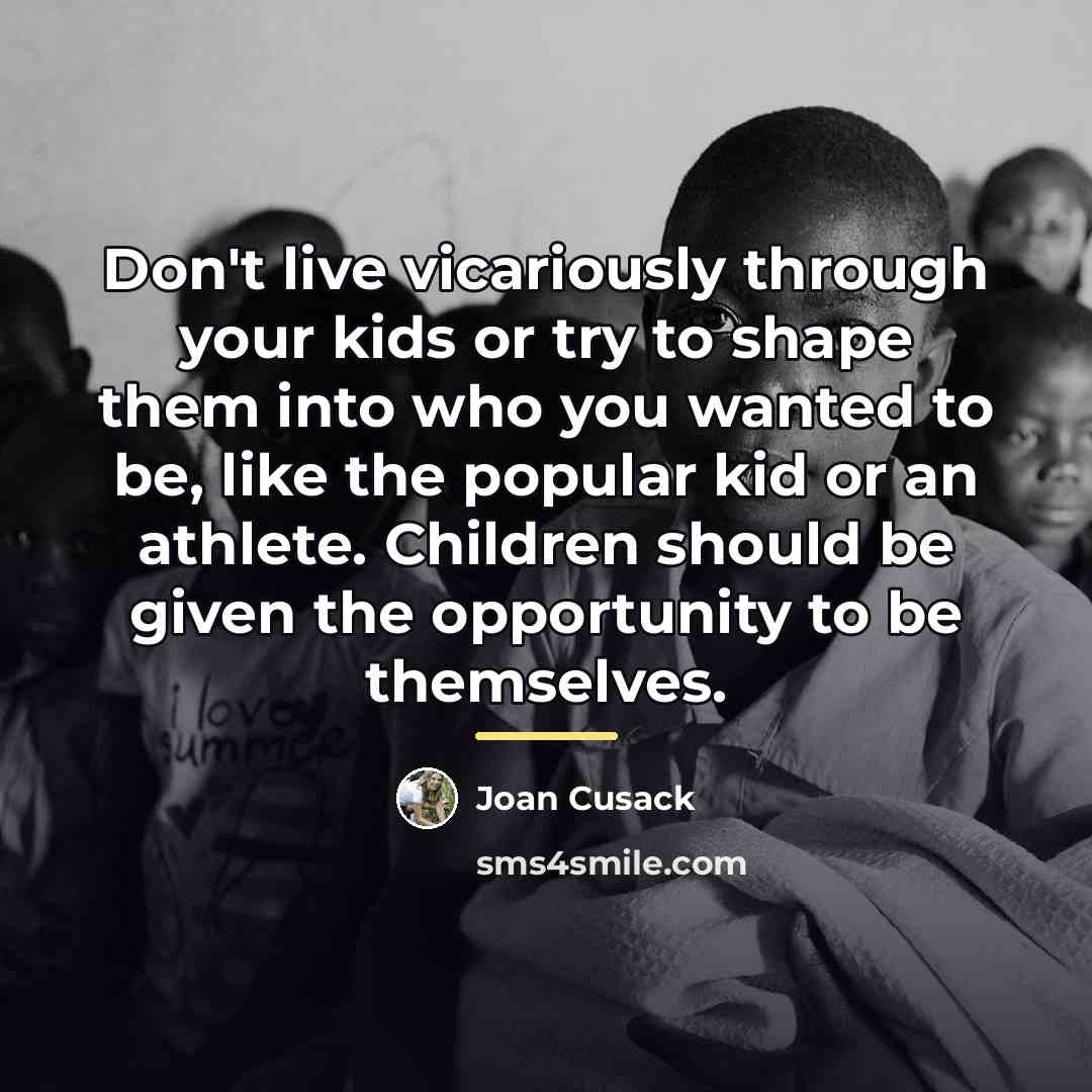 “Don't live vicariously through your kids or try to shape…” quote by Joan Cusack