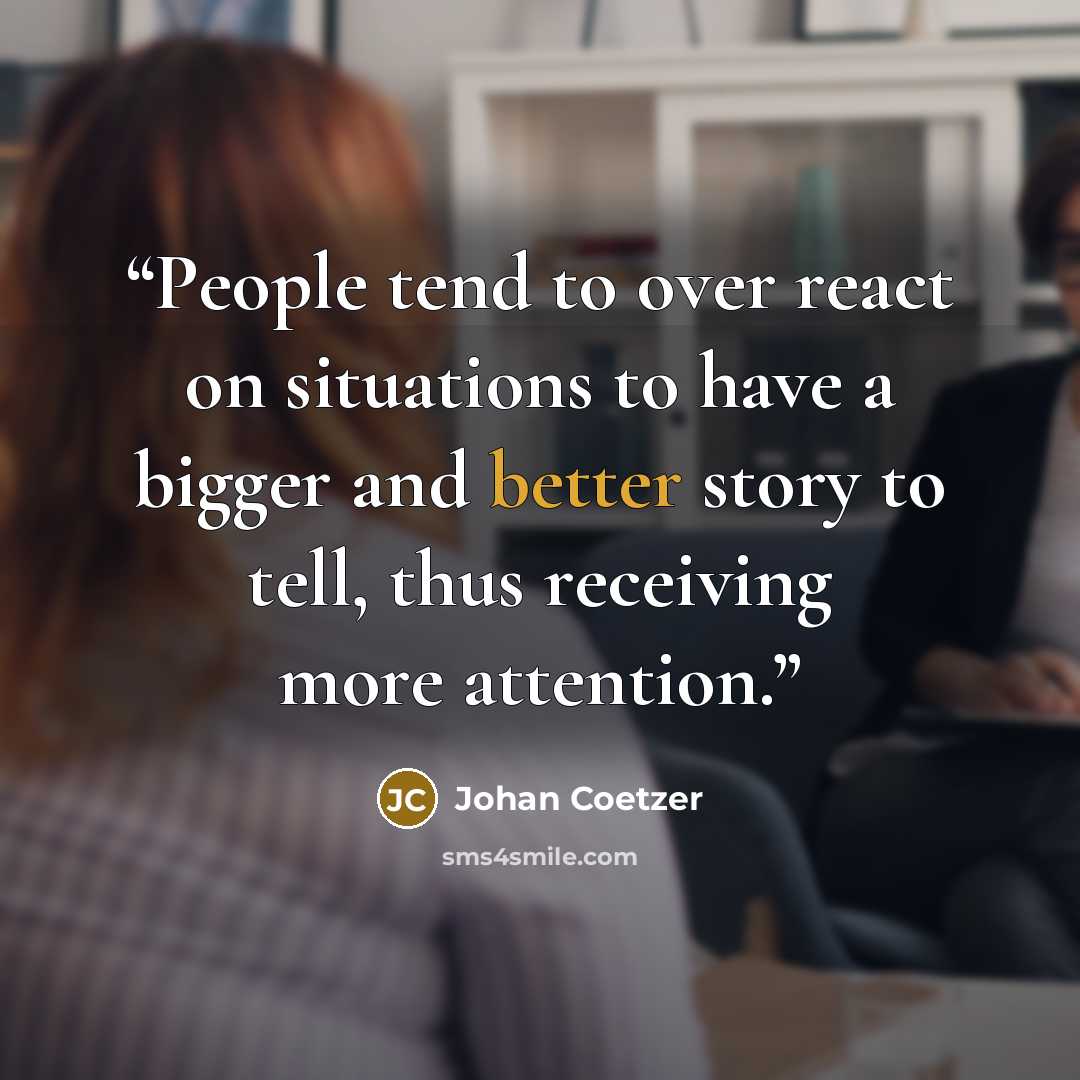 “People tend to over react on situations to have a bigger and better story to tell, thus receiving more attention.” quote by Johan Coetzer