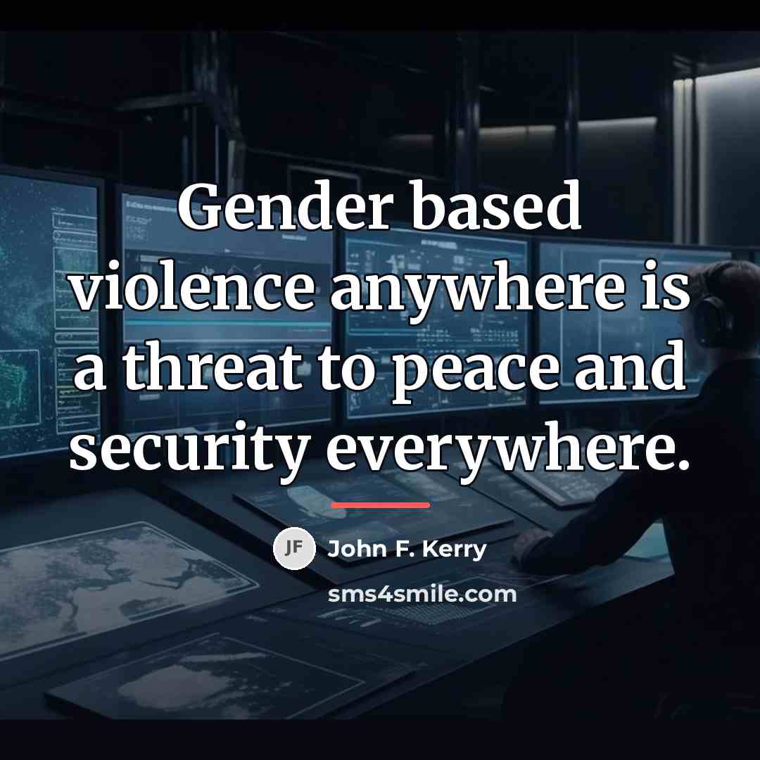 “Gender based violence anywhere is a threat to peace and…” quote by John F. Kerry