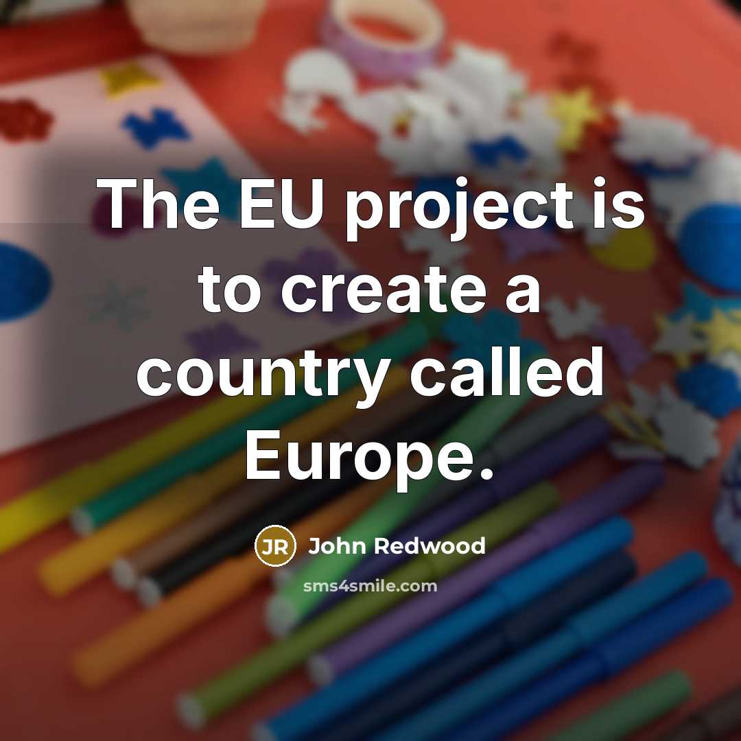 “The EU project is to create a country called Europe.…” quote by John Redwood