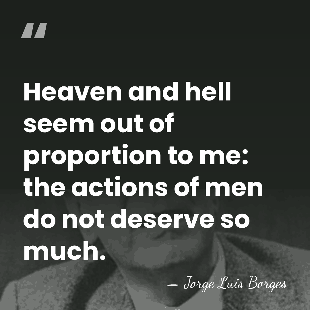 Heaven and hell seem out of proportion to me: the actions of&hellip; - Jorge Luis Borges