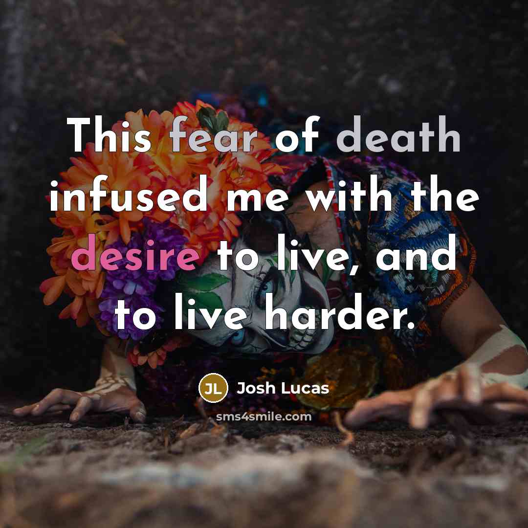 “This fear of death infused me with the desire to…” quote by Josh Lucas