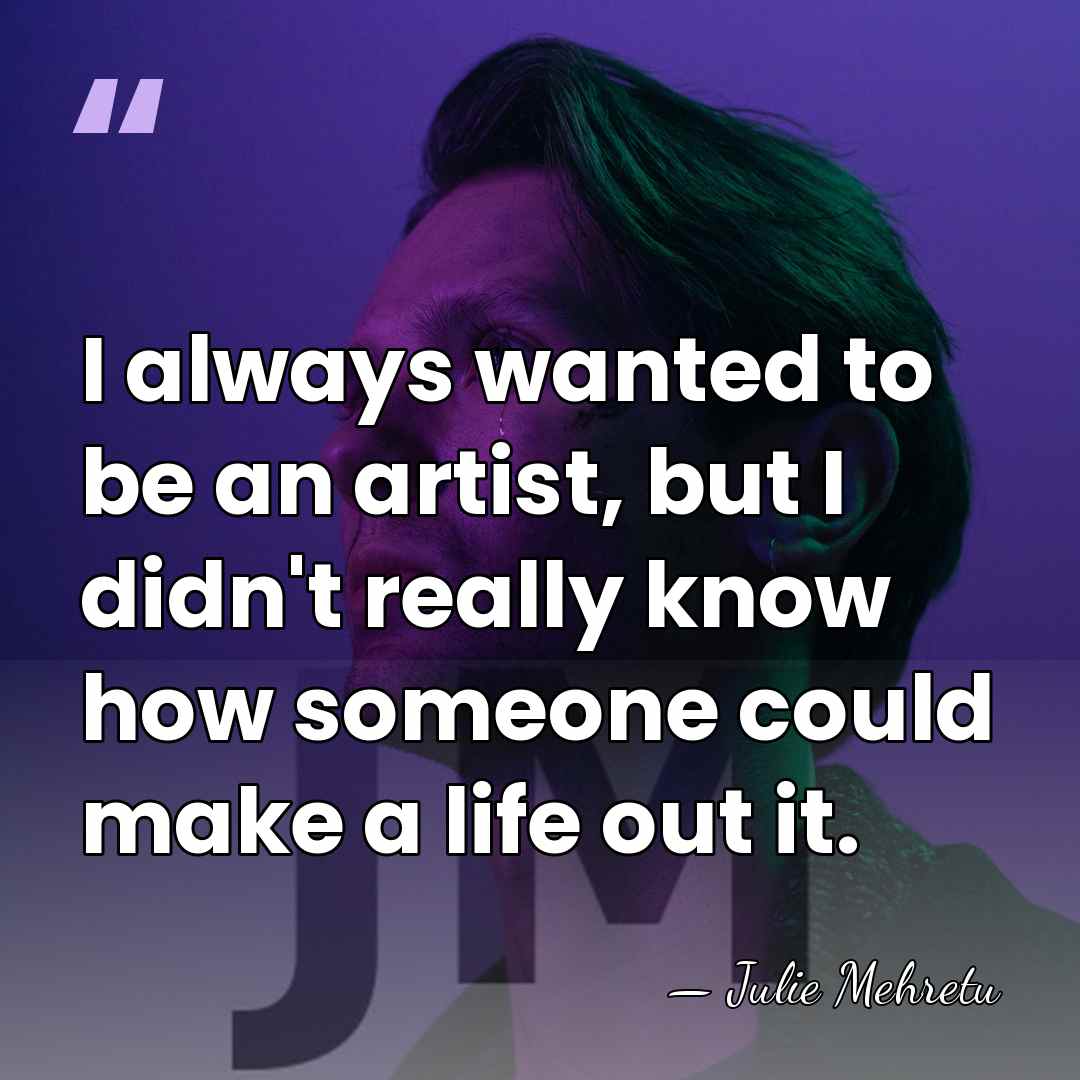 I always wanted to be an artist, but I didn't really know&hellip; - Julie Mehretu