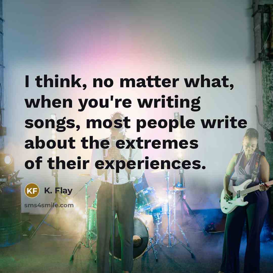 “I think, no matter what, when you're writing songs, most…” quote by K. Flay