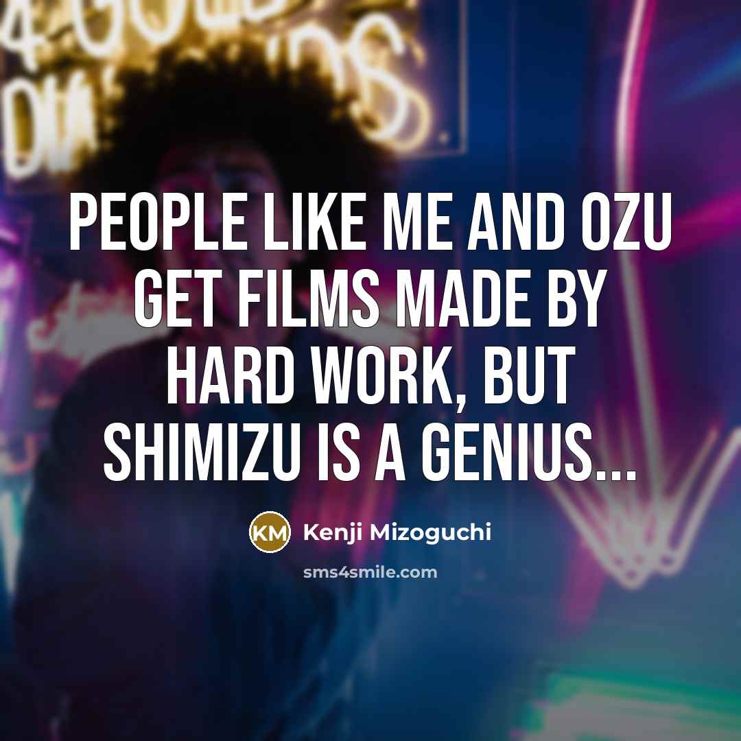 “People like me and Ozu get films made by hard…” quote by Kenji Mizoguchi