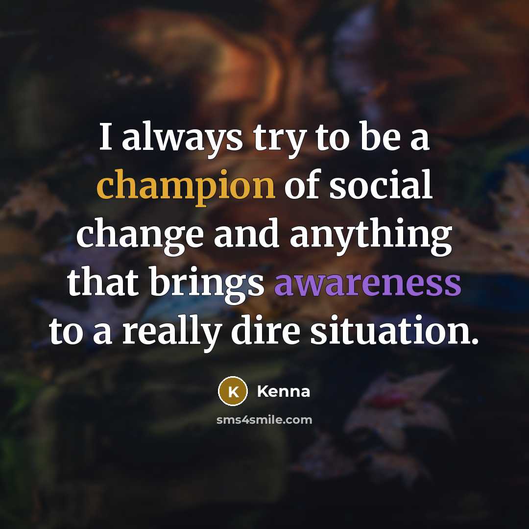 “I always try to be a champion of social change…” quote by Kenna