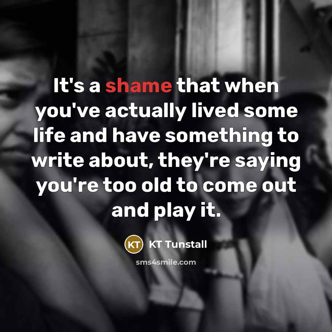 “It's a shame that when you've actually lived some life…” quote by KT Tunstall