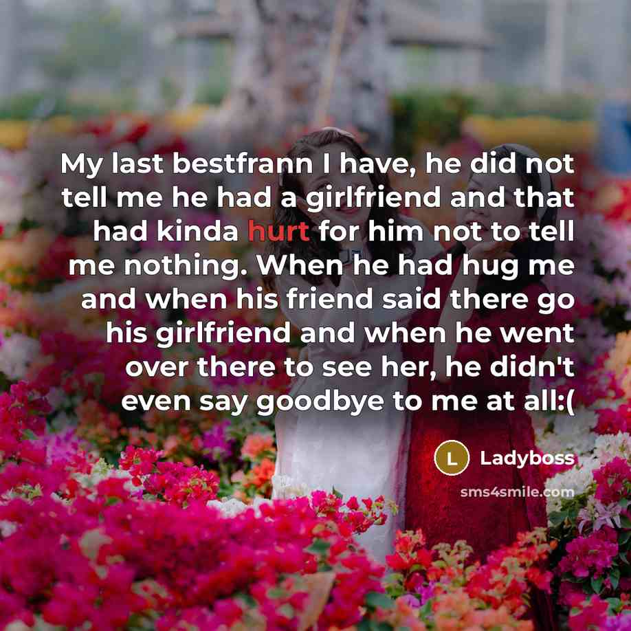 “My last bestfrann I have, he did not tell me he had a girlfriend and that had kinda hurt for him not to tell me nothing. When he had hug me and when his friend said there go his girlfriend and when he went over there to see her, he didn't even say goodbye to me at all:(” quote by Ladyboss