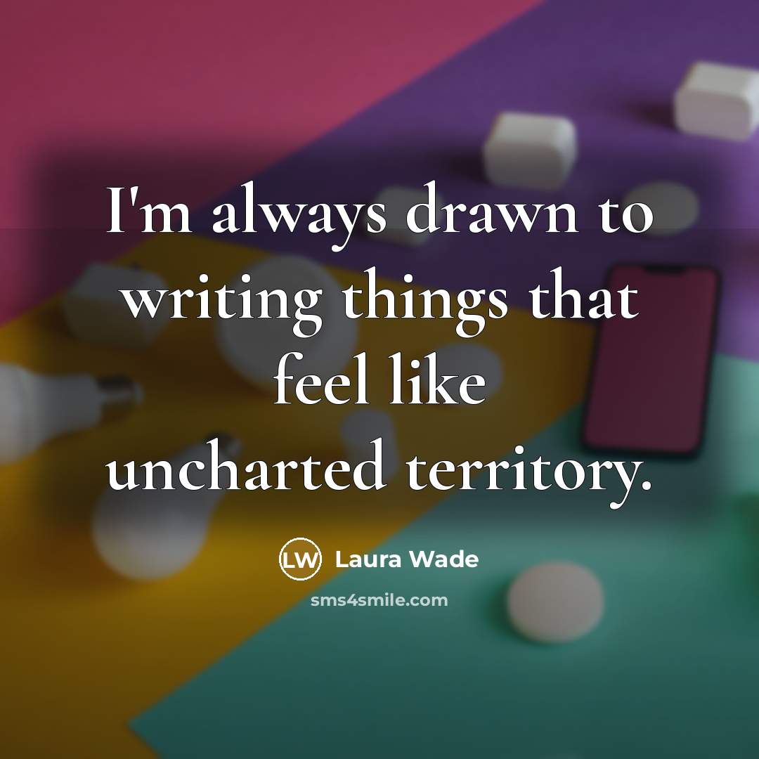 “I'm always drawn to writing things that feel like uncharted…” quote by Laura Wade