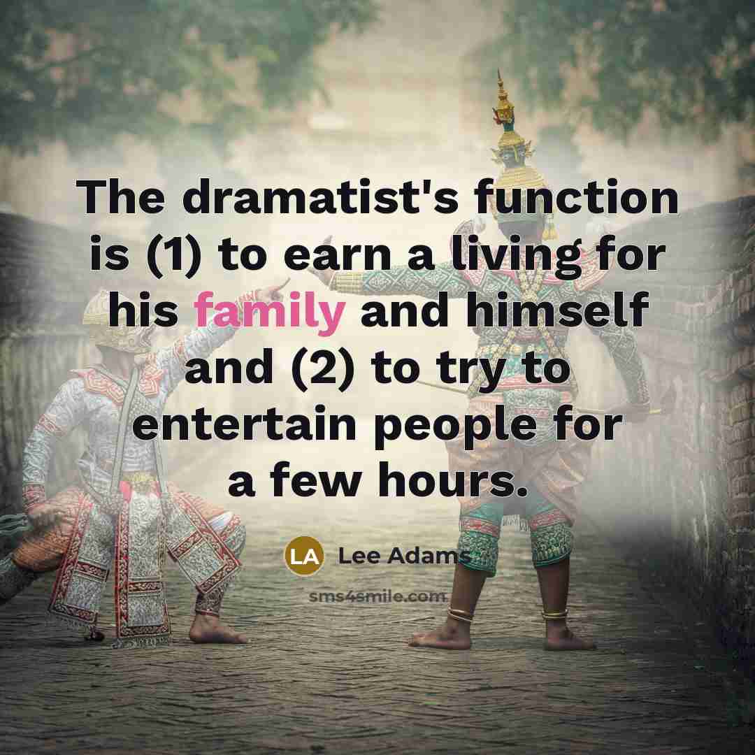 “The dramatist's function is (1) to earn a living for his family and himself and (2) to try to entertain people for a few hours.” quote by Lee Adams