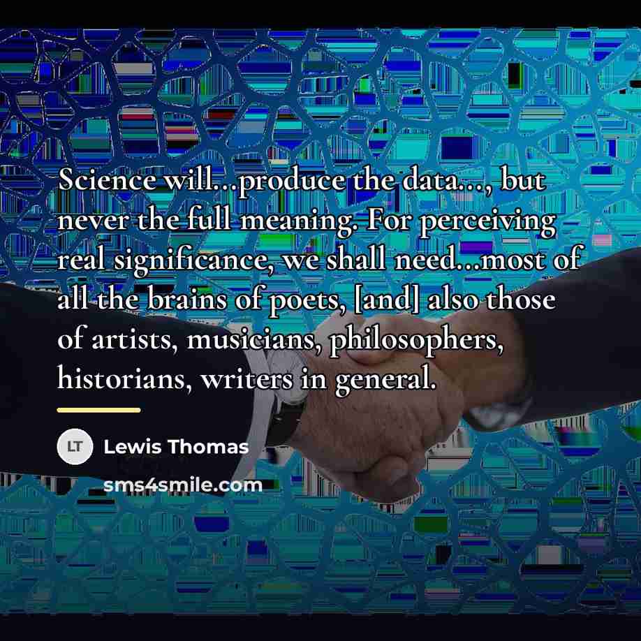 “Science will...produce the data..., but never the full meaning. For…” quote by Lewis Thomas