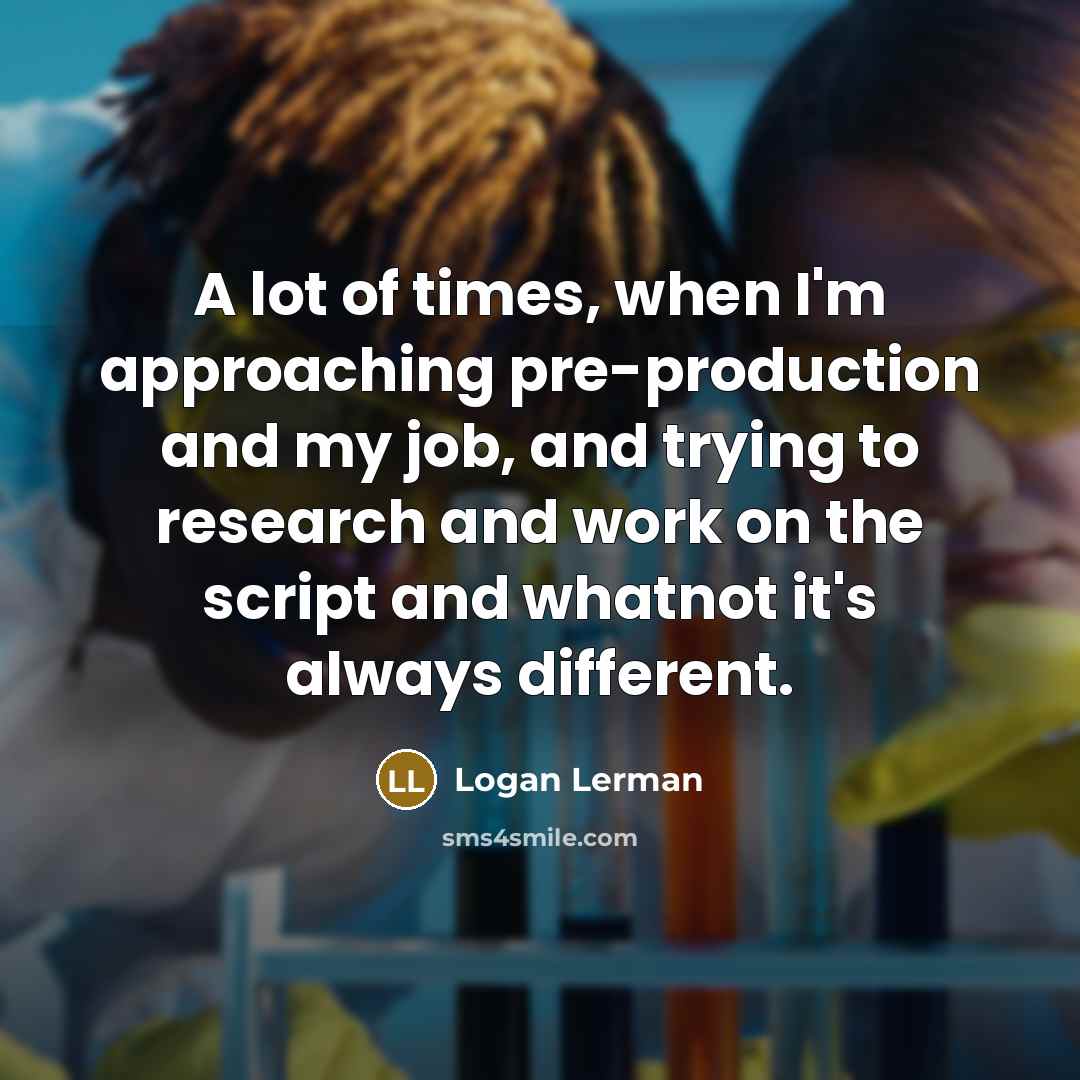 “A lot of times, when I'm approaching pre-production and my…” quote by Logan Lerman
