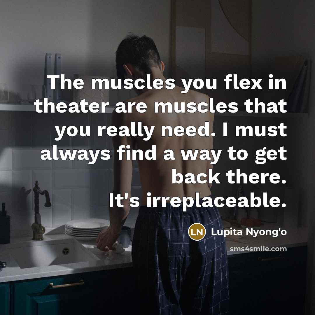 “The muscles you flex in theater are muscles that you…” quote by Lupita Nyong'o