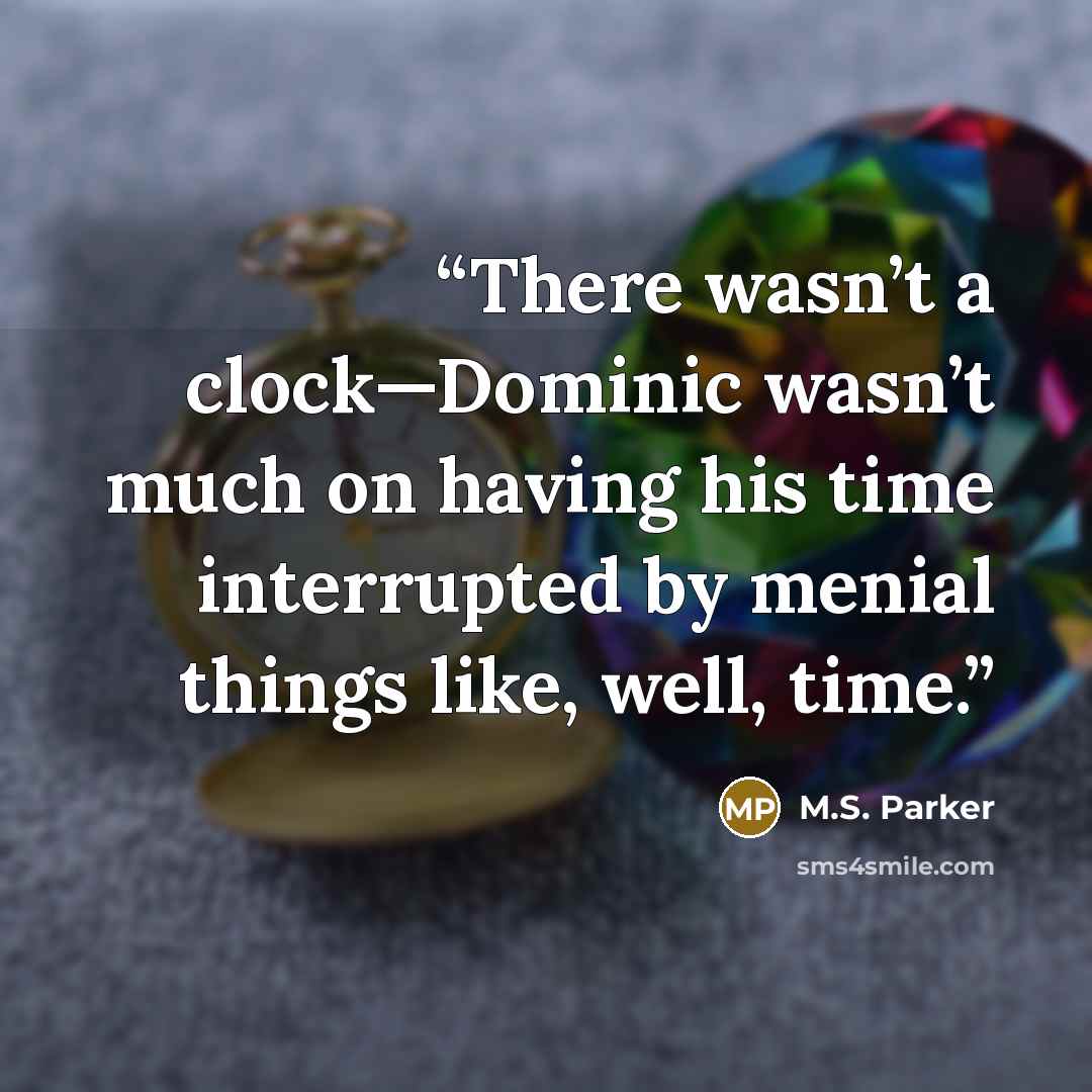 “There wasn’t a clock—Dominic wasn’t much on having his time interrupted by menial things like, well, time.” quote by M.S. Parker