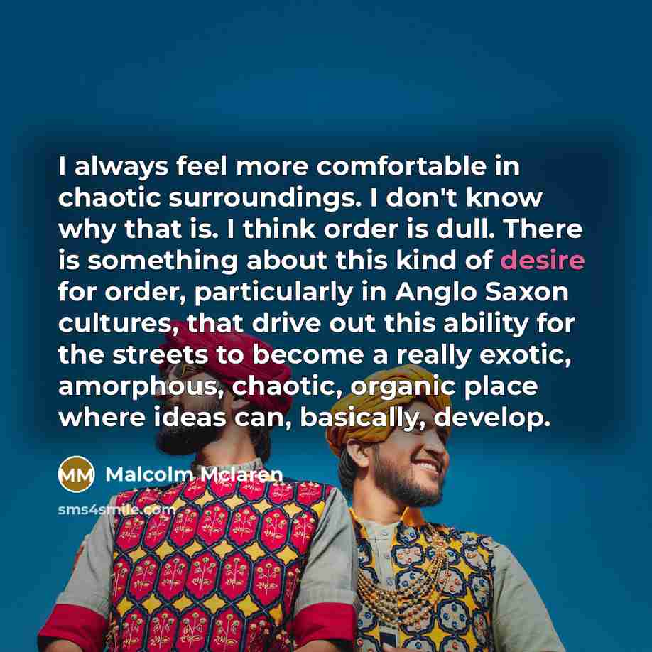 “I always feel more comfortable in chaotic surroundings. I don't…” quote by Malcolm Mclaren