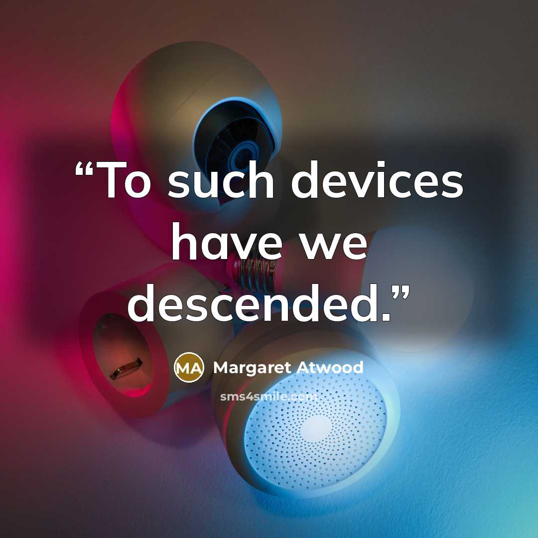 “To such devices have we descended.” quote by Margaret Atwood