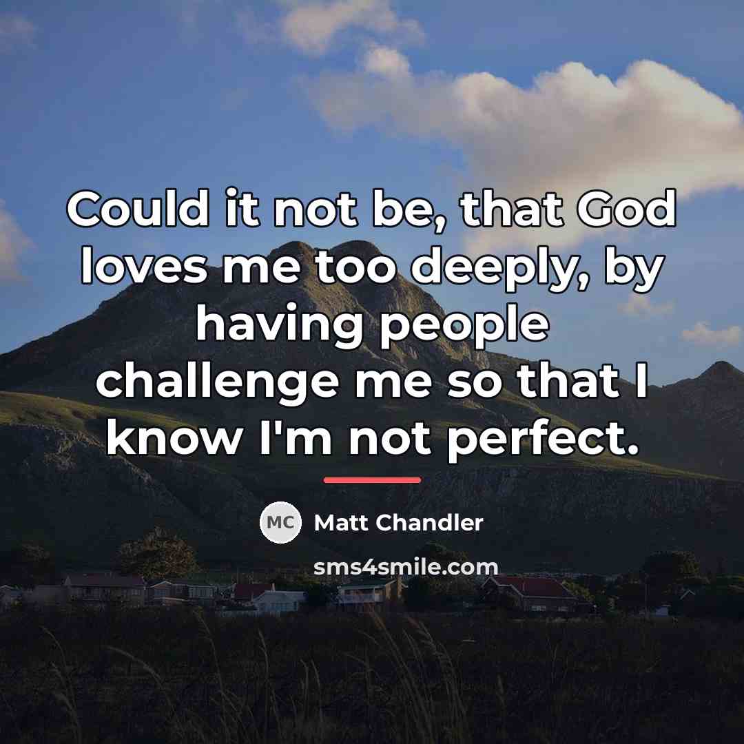 “Could it not be, that God loves me too deeply,…” quote by Matt Chandler