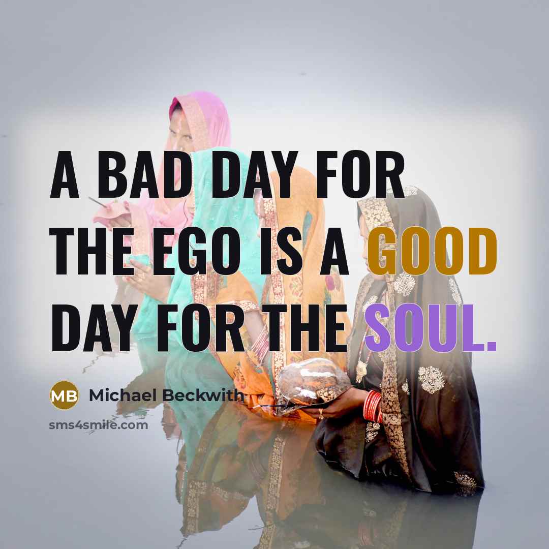 “A bad day for the ego is a good day…” quote by Michael Beckwith