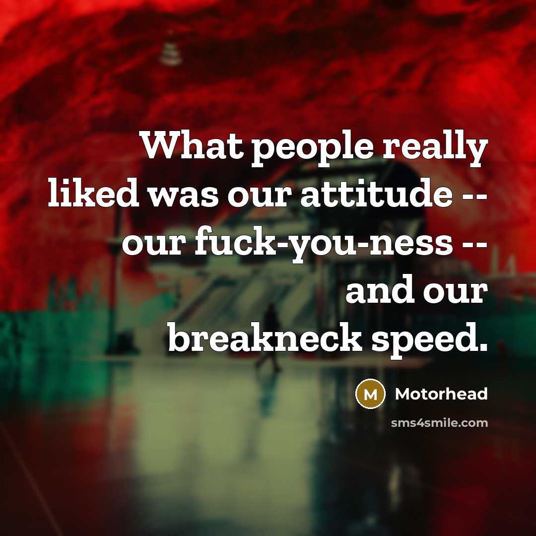 “What people really liked was our attitude -- our fuck-you-ness -- and our breakneck speed.” quote by Motorhead