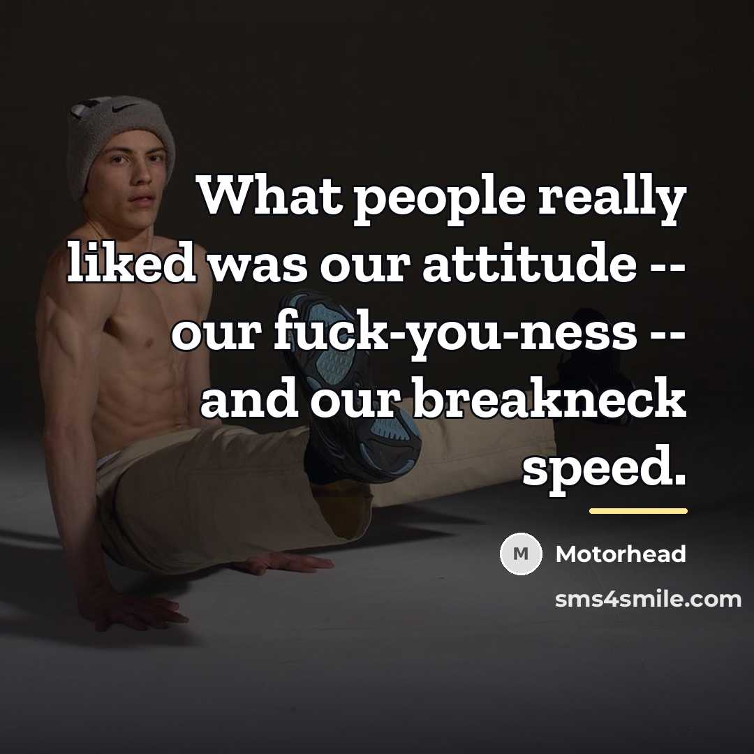 “What people really liked was our attitude -- our fuck-you-ness…” quote by Motorhead