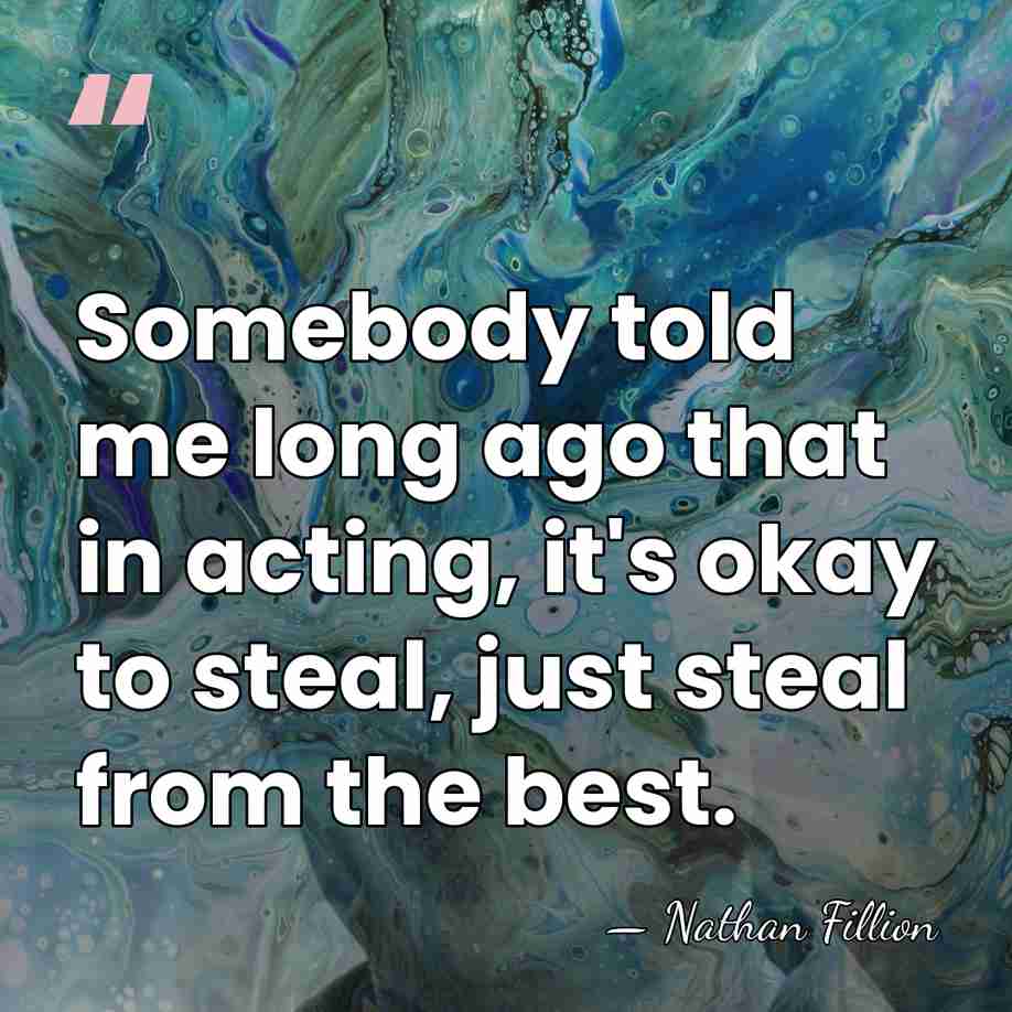 Somebody told me long ago that in acting, it's okay to steal,&hellip; - Nathan Fillion