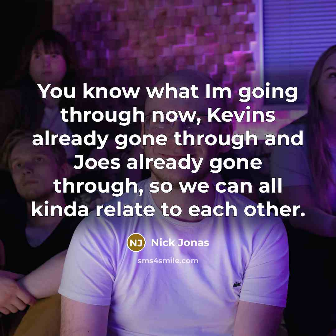 “You know what Im going through now, Kevins already gone…” quote by Nick Jonas