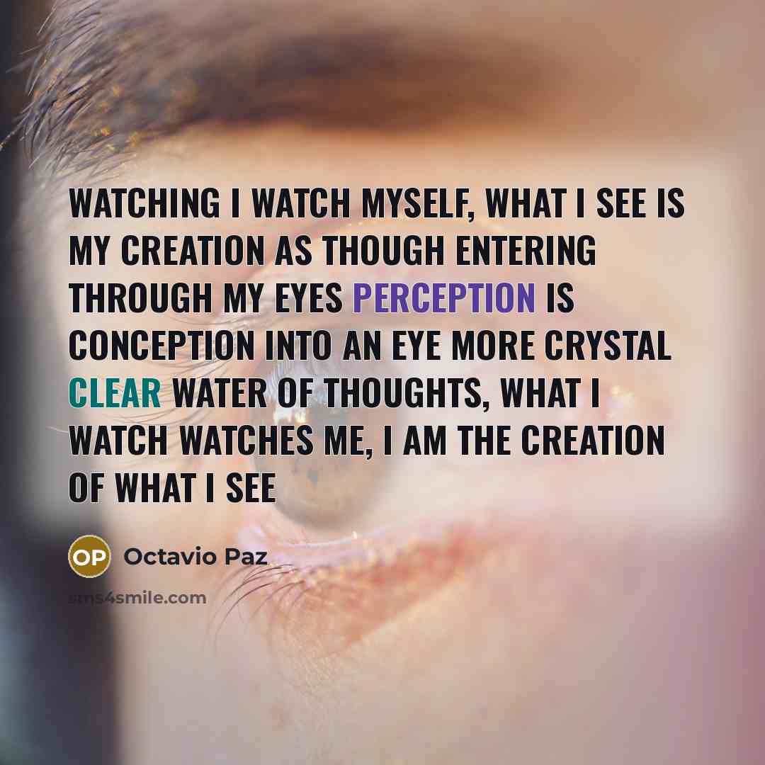 “Watching I watch myself, what I see is my creation…” quote by Octavio Paz