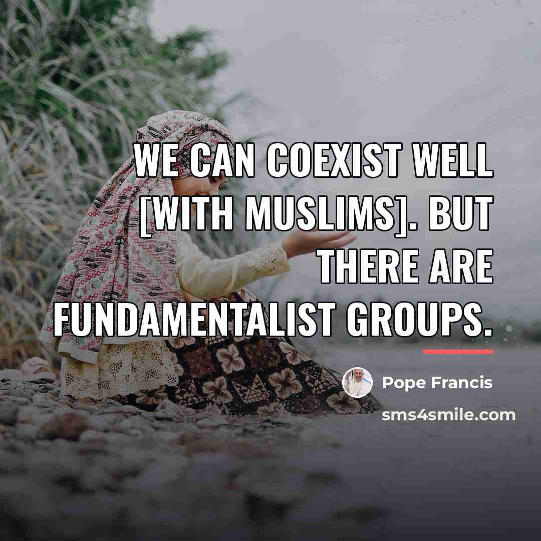 “We can coexist well [with Muslims]. But there are fundamentalist…” quote by Pope Francis