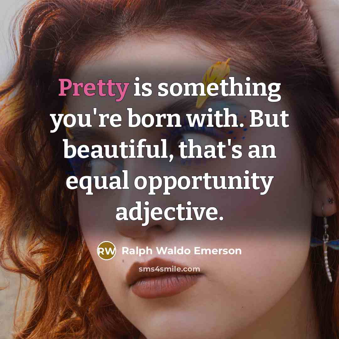 “Pretty is something you're born with. But beautiful, that's an…” quote by Ralph Waldo Emerson