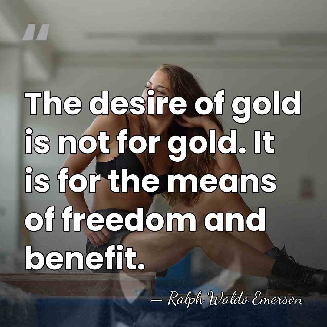 The desire of gold is not for gold. It is for the&hellip; - Ralph Waldo Emerson