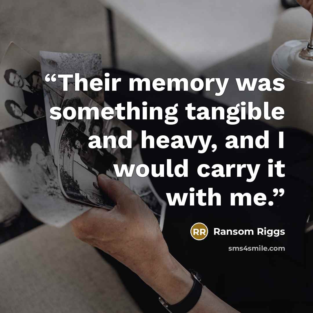 “Their memory was something tangible and heavy, and I would carry it with me.” quote by Ransom Riggs