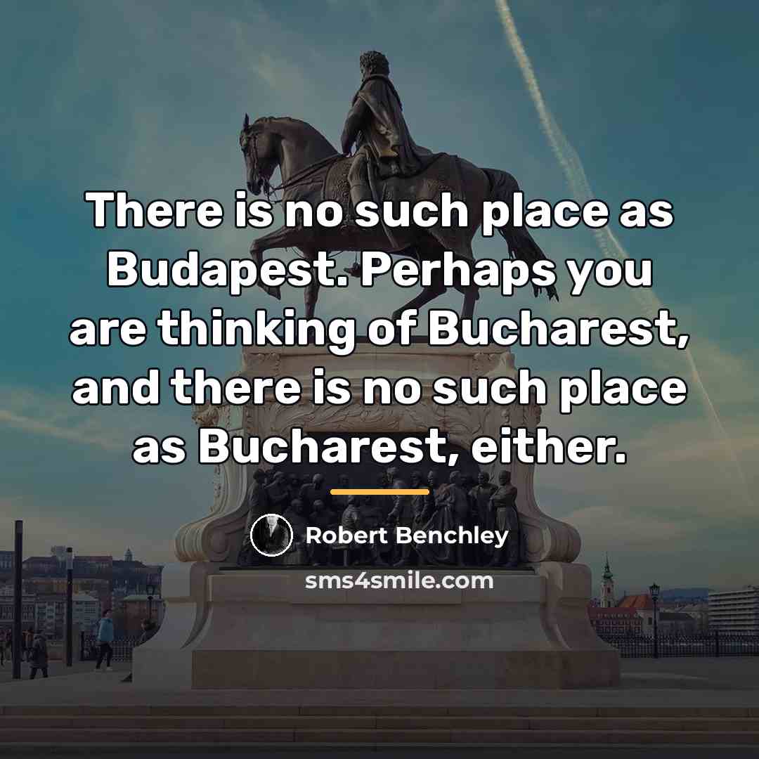 “There is no such place as Budapest. Perhaps you are…” quote by Robert Benchley