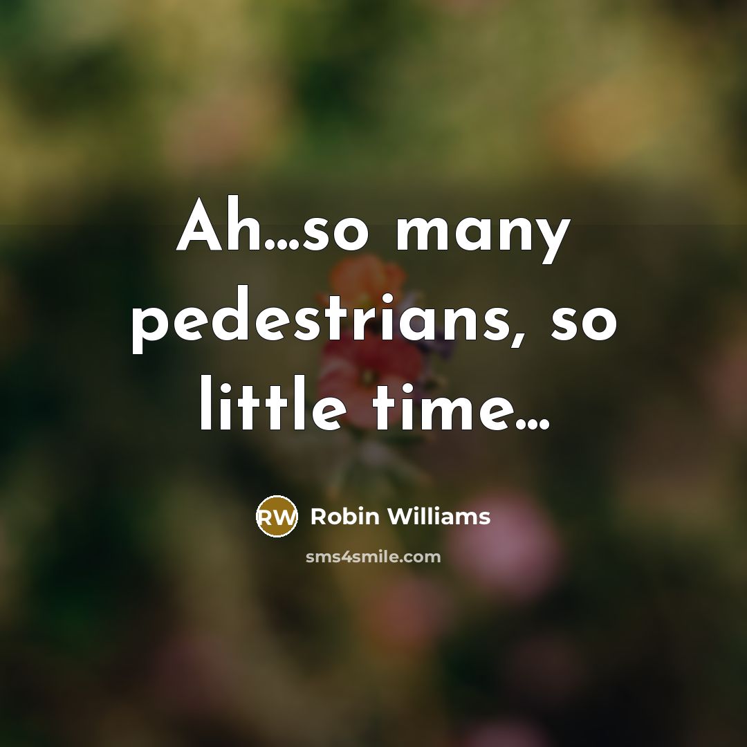 “Ah...so many pedestrians, so little time...…” quote by Robin Williams