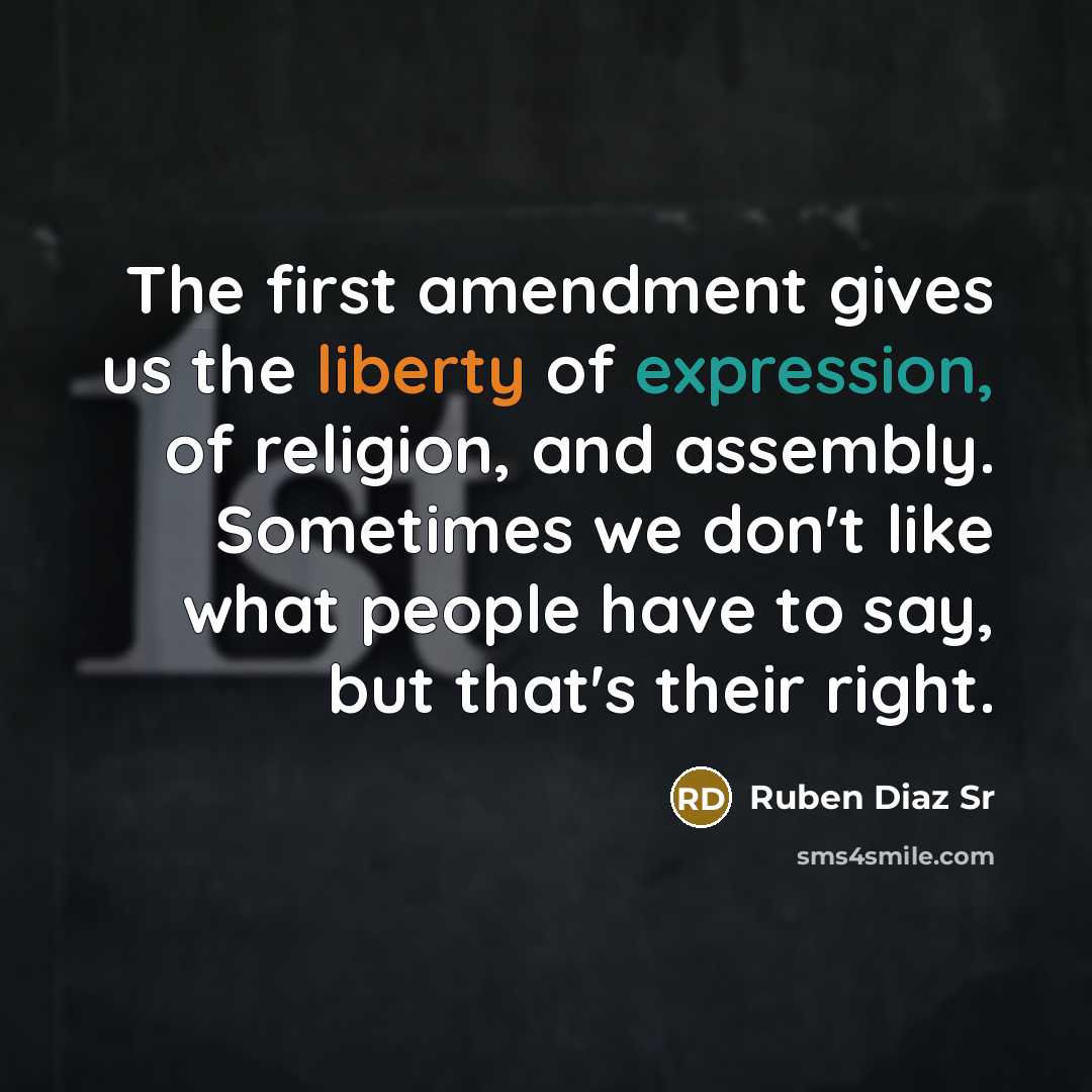 “The first amendment gives us the liberty of expression, of religion, and assembly. Sometimes we don't like what people have to say, but that's their right.” quote by Ruben Diaz Sr