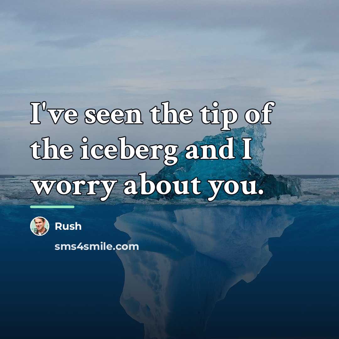 “I've seen the tip of the iceberg and I worry…” quote by Rush