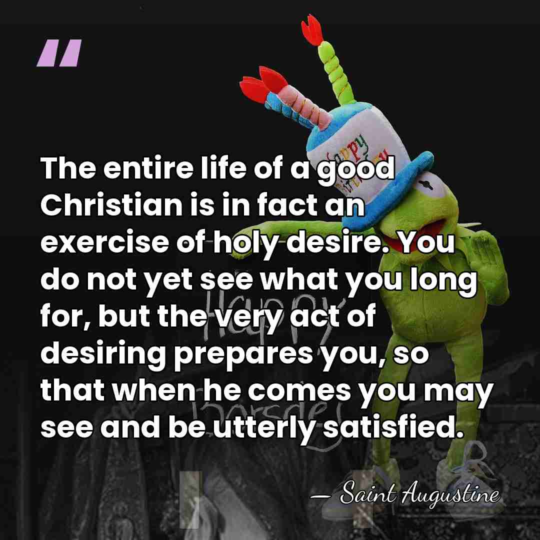 The entire life of a good Christian is in fact an exercise&hellip; - Saint Augustine