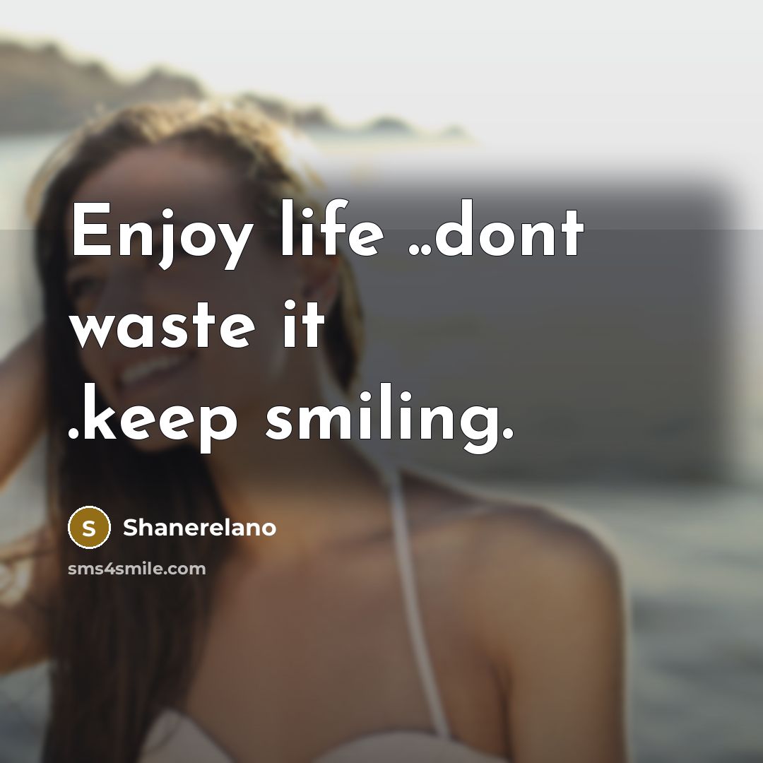 “Enjoy life ..dont waste it .keep smiling.…” quote by Shanerelano