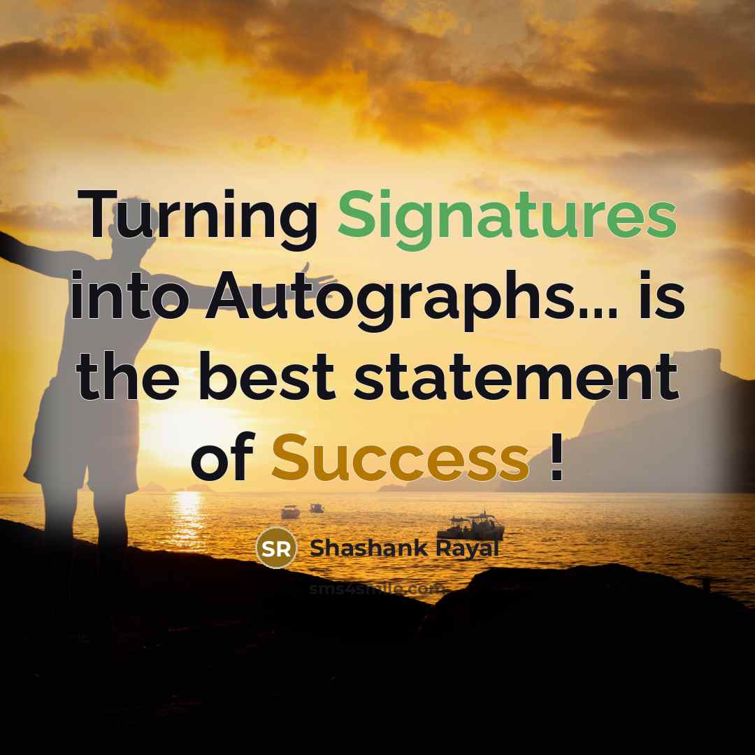“Turning Signatures into Autographs... is the best statement of Success !” quote by Shashank Rayal
