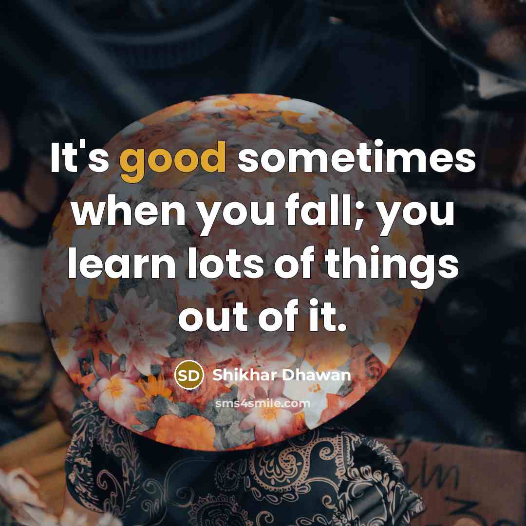 “It's good sometimes when you fall; you learn lots of…” quote by Shikhar Dhawan