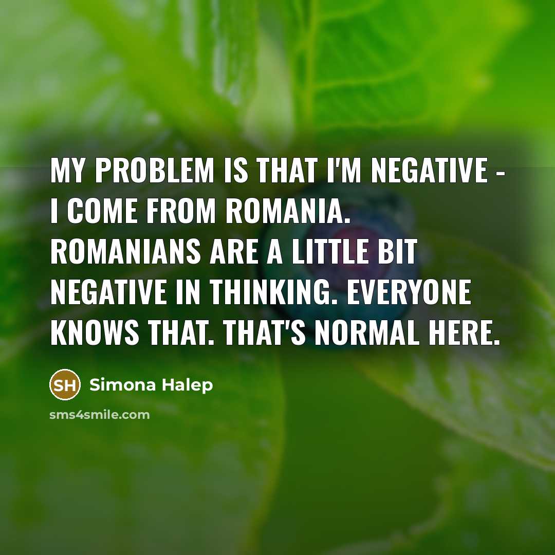 “My problem is that I'm negative - I come from…” quote by Simona Halep