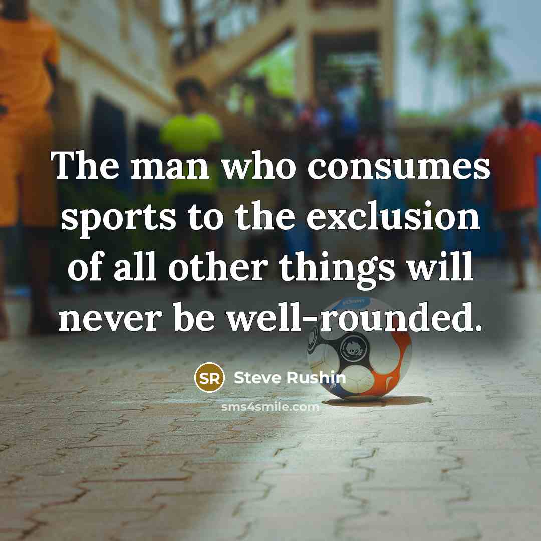 “The man who consumes sports to the exclusion of all…” quote by Steve Rushin