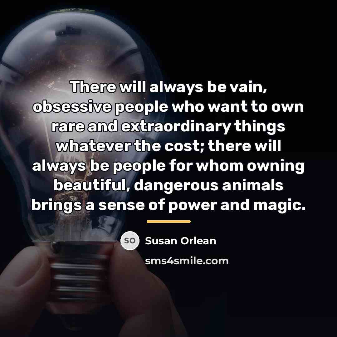 “There will always be vain, obsessive people who want to…” quote by Susan Orlean