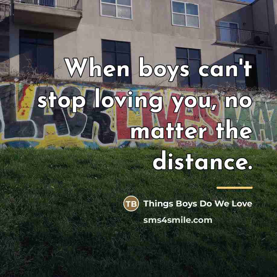 “When boys can't stop loving you, no matter the distance.…” quote by Things Boys Do We Love